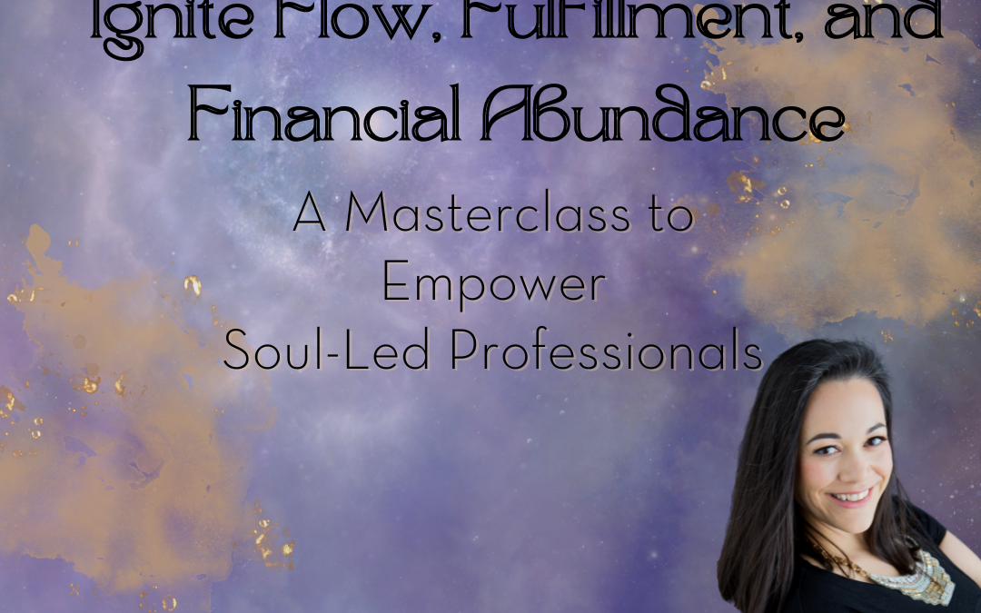 Ignite Flow, Fulfillment, and Financial Abundance: A Masterclass to Empower Soul-Led Professionals