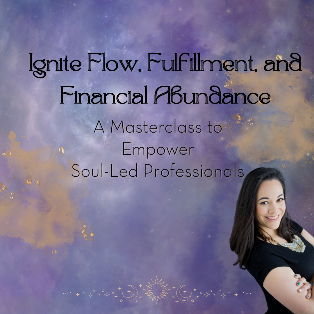 Ignite Flow, Fulfillment, and Financial Abundance: A Masterclass to Empower Soul-Led Professionals